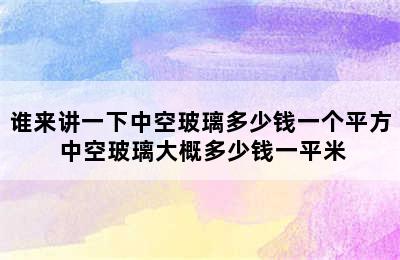 谁来讲一下中空玻璃多少钱一个平方 中空玻璃大概多少钱一平米